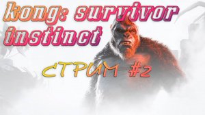 Kong: Survivor Instinct. Стрим #2