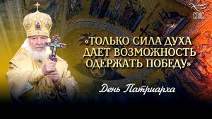 «ТОЛЬКО СИЛА ДУХА ДАЕТ ВОЗМОЖНОСТЬ ОДЕРЖАТЬ ПОБЕДУ» / ДЕНЬ ПАТРИАРХА