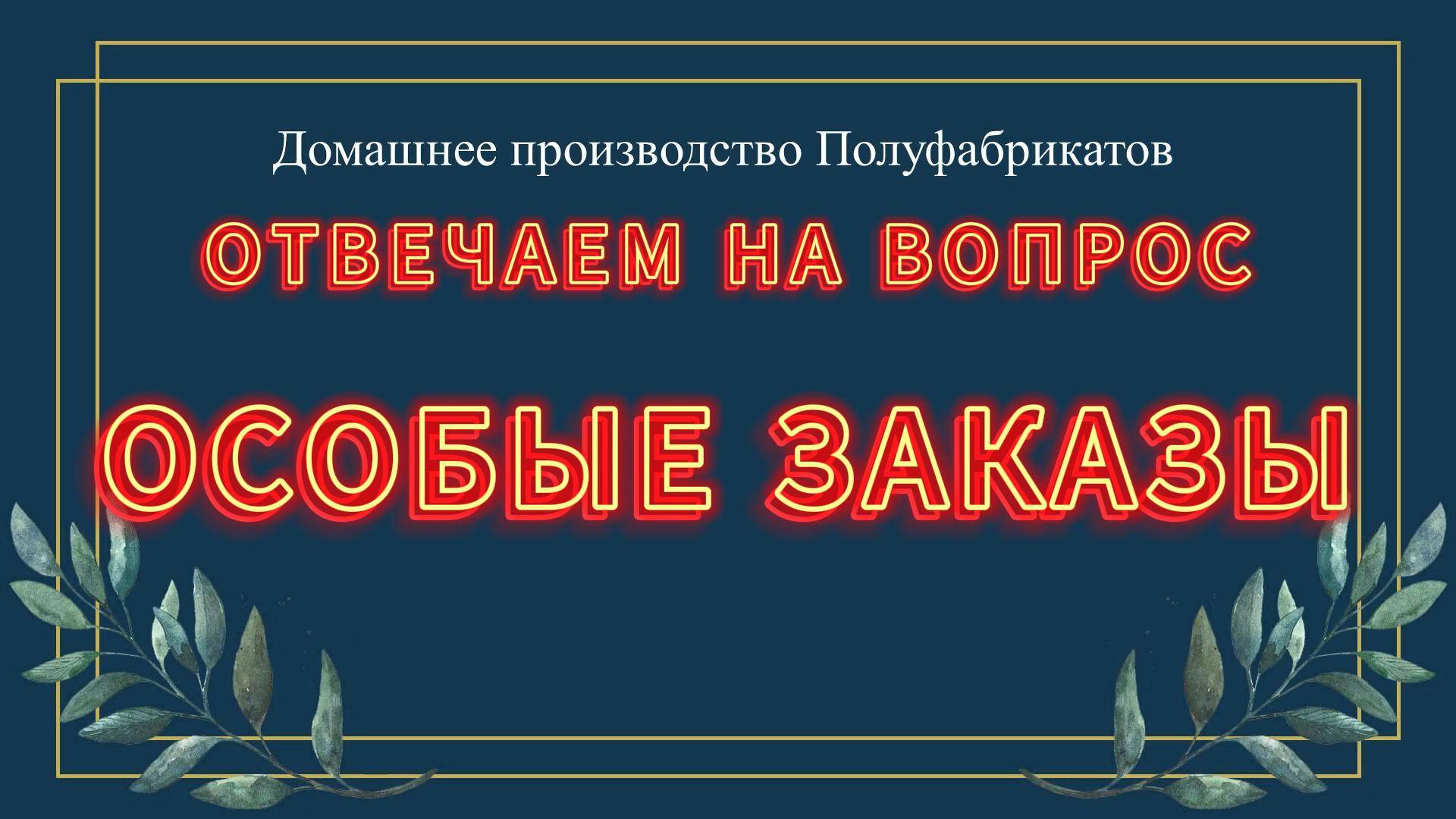 ОТВЕТ НА ВОПРОС - ОСОБЫЕ ЗАКАЗЫ |БИЗНЕС НА ДОМУ|ПРОИЗВОДСТВО ПОЛУФАБРИКАТОВ