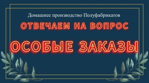 ОТВЕТ НА ВОПРОС - ОСОБЫЕ ЗАКАЗЫ |БИЗНЕС НА ДОМУ|ПРОИЗВОДСТВО ПОЛУФАБРИКАТОВ