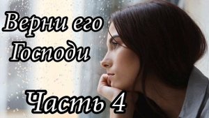 Верни его Господи. Часть 4. Новый интересный христианский рассказ !!!