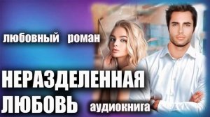 Неразделенная любовь Аудиокнига Любовный роман