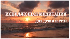 ИСЦЕЛЯЮЩАЯ медитация для души и тела