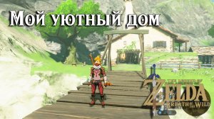 Мой уютный дом. The Legend of Zelda Breath of the Wild. Hylian Homeowner