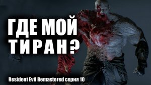 Где мой Тиран / Resident Evil Remastered серия 10