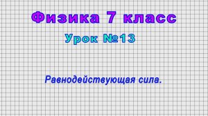 Физика 7 класс (Урок№13 - Равнодействующая сила.)