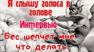 Интервью: "Я слышу голоса в голове.Бес шепчет мне, что делать."