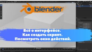 Всё о интерфейсе. Как создать скрипт. Посмотреть окно действий. Уроки Blender для начинающих.