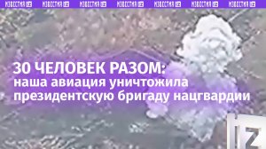 Разом 30 боевиков Зеленского из президентской бригады НГУ уничтожены ударом нашей авиации