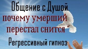 Общение с Душой.Почему умерший перестал сниться.Регрессия.