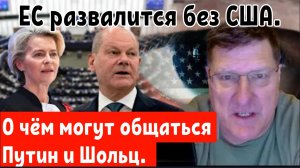 Скотт Риттер :О чём могут общаться Путин и Шольц. ес развалится без США.