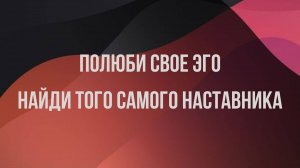 Полюби свое Эго. Найди того самого наставника..