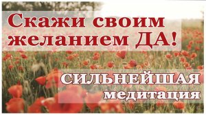Медитация. Скажи своим желанием ДА!