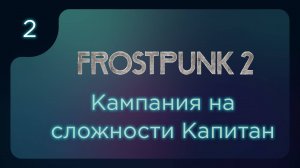 FROSTPUNK 2 | Кампания на максимальной сложности. Продолжение Главы 1 | ч.2