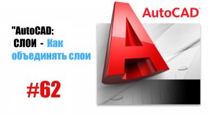 62-"AutoCAD: Как объединять слои — Упрощение структуры чертежа"