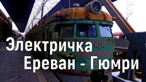 Электричка Ереван  - Гюмри
