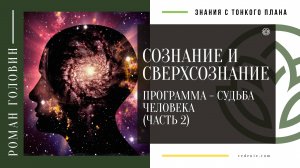 СОЗНАНИЕ И СВЕРХСОЗНАНИЕ. Программа - Судьба человека (ЧАСТЬ 2)