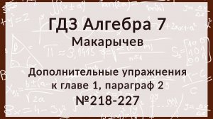 Алгебра 7 класс. Макарычев Дополнительные задания к главе 1 к § 2, 218-227 номера
