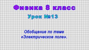 Физика 8 класс (Урок№13 - Обобщение по теме «Электрическое поле».)