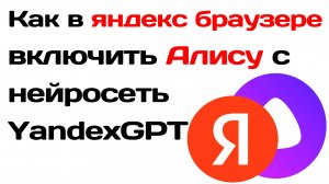Как в яндекс браузере включить Алису с нейросеть YandexGPT. Что может яндексгпт