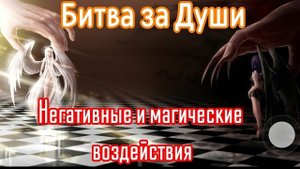 Битва за Души. Негативные и магические воздействия.