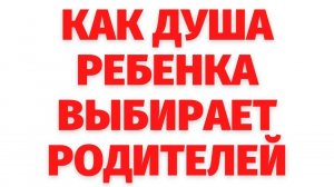 КАК душа ребенка ВЫБИРАЕТ РОДИТЕЛЕЙ_ Формирование сознания и характера ребенка