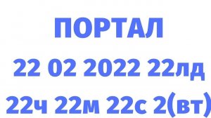 ПОРТАЛ 22.02.2022, 22ч 22м 22 с, 2 вт, 22 лд