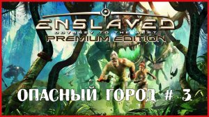 Enslaved: Odyssey to the West ОПАСНЫЙ ГОРОД # 3