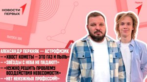 «Новости Первых»: астрофизик Александр Перхняк | Интервью