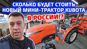 СКОЛЬКО БУДЕТ СТОИТ НОВЫЙ МИНИ-ТРАКТОР KUBOTA В РОССИИ⁉️