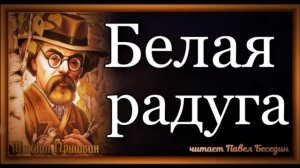 Белая радуга , Михаил Пришвин  ,Рассказы о природе ,читает Павел Беседин