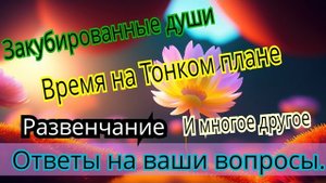Закубированные Души.Развенчание и другое.Ответы на вопросы