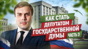 КАК СТАТЬ ДЕПУТАТОМ ГОСУДАРСТВЕННОЙ ДУМЫ ФЕДЕРАЛЬНОГО СОБРАНИЯ РОССИЙСКОЙ ФЕДЕРАЦИИ ЧАСТЬ 3