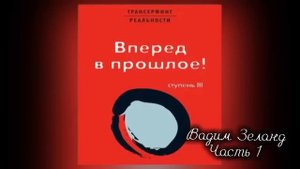 ТРАНСЕРФИНГ РЕАЛЬНОСТИ | Вперед в прошлое |  3 Ступень  | Часть 1 |ВАДИМ ЗЕЛАНД