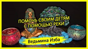 ПОМОЧЬ СВОИМ ДЕТЯМ. С ПОМОЩЬЮ РЕКИ. ДЛЯ ВСЕХ. #ВЕДЬМИНАИЗБА ▶️ #МАГИЯ