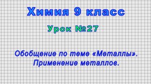 Химия 9 класс (Урок№27 - Обобщение по теме «Металлы». Применение металлов.)