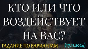 КТО ИЛИ ЧТО ВОЗДЕЙСТВУЕТ НА ВАС? ГАДАНИЕ ПО ВАРИАНТАМ (17.11.2024)
