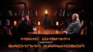 Макс Дивнич подкаст Василий Харьковой