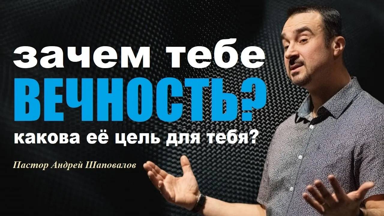 Зачем тебе ВЕЧНОСТЬ? Что ты будешь там делать? Какова для тебя её цель? Пастор Андрей Шаповалов. смотреть онлайн
