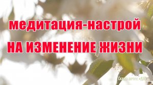 Медитация на изменение жизни