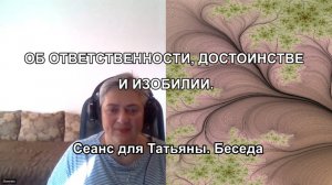 ОБ ОТВЕТСТВЕННОСТИ, ДОСТОИНСТВЕ И ИЗОБИЛИИ.Сеанс для Татьяны. Беседа