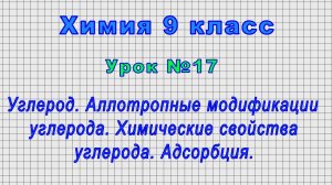 Химия. 9 класс (Урок№17 - Углерод. Аллотропные модификации углерода.Химические свойства. Адсорбция.)