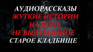 СТРАШНЫЕ РАССКАЗЫ НА НОЧЬ-СТАРОЕ КЛАДБИЩЕ