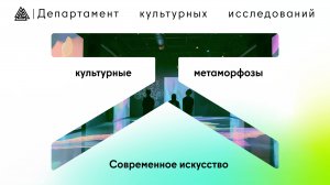 Современное искусство / «Культурные метаморфозы» / Департамент культурных исследований / МИП