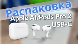 Распаковка Apple AirPods Pro 2 с разъёмом USB Type-C. Первый запуск