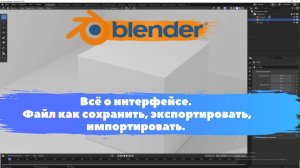 Всё о интерфейсе. Файл как сохранить, экспортировать, импортировать. Уроки Blender для начинающих.