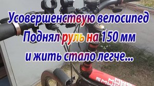 Усовершенствую велосипед, поднял руль на 150мм