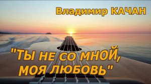 Владимир Качан "Ты не со мной, моя любовь"