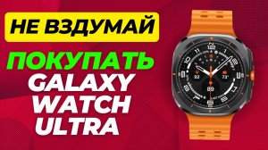 Не ВЗДУМАЙ покупать Galaxy Watch Ultra