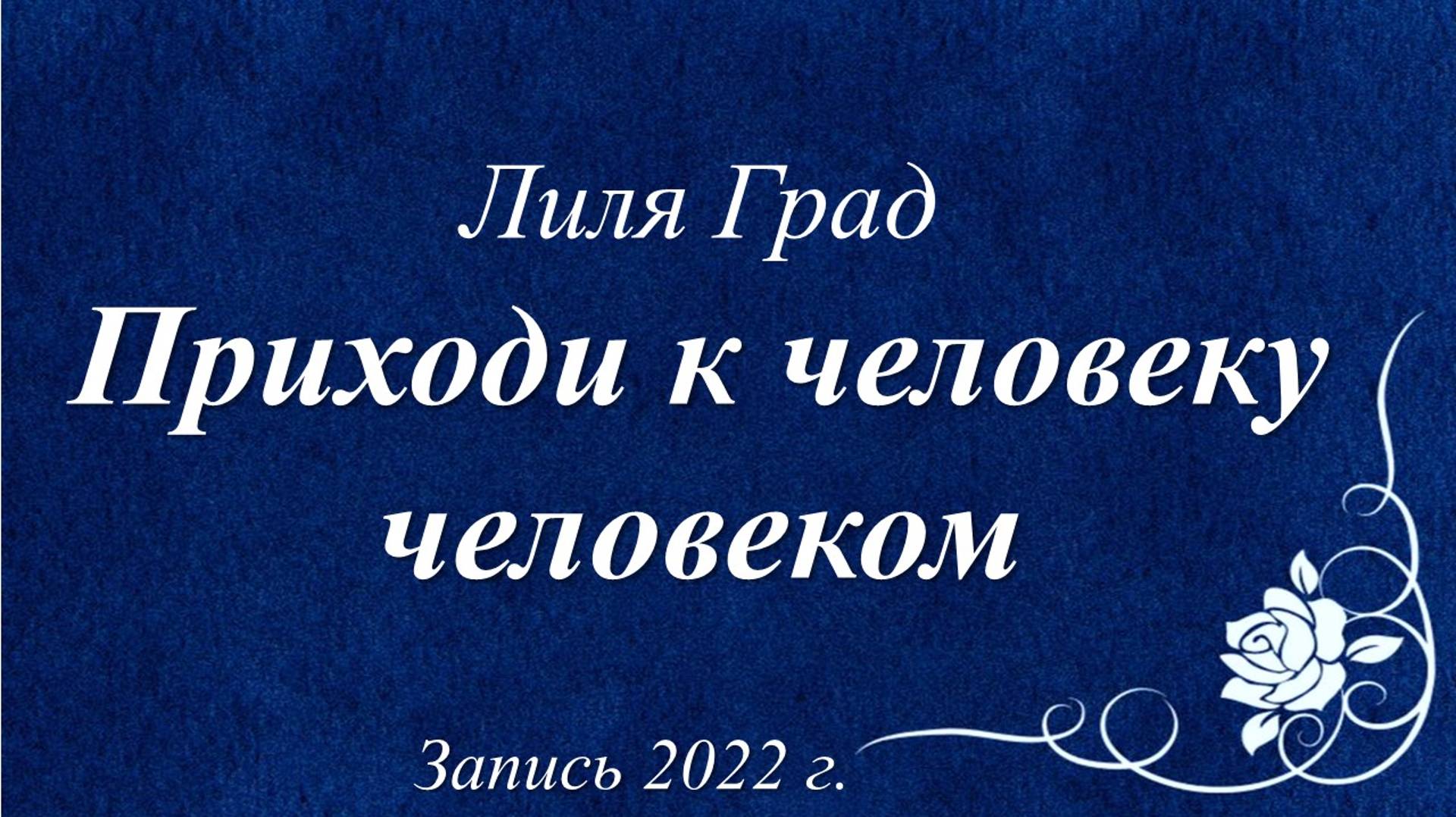 Приходи к человеку человеком... /Лиля Град. Запись 2022 ./